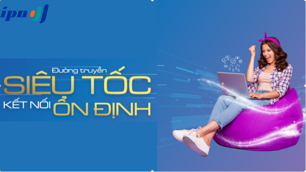 VÌ SAO BẠN NÊN CHỌN LẮP INTERNET IPN???